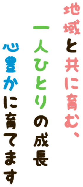 地域と共に育む、一人ひとりの成長心豊かに育てます